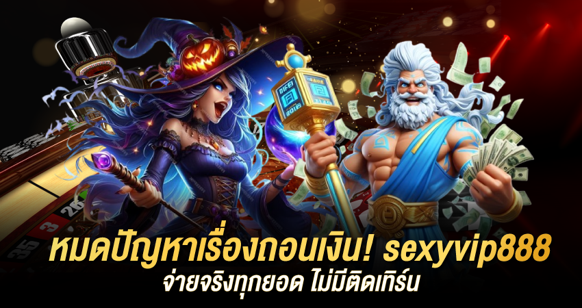 หมดปัญหาเรื่องถอนเงิน! sexyvip888 จ่ายจริงทุกยอด ไม่มีติดเทิร์น